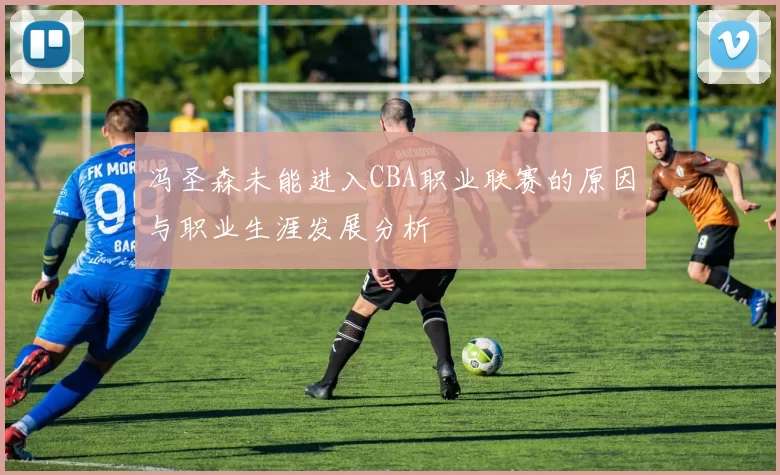 冯圣森未能进入CBA职业联赛的原因与职业生涯发展分析
