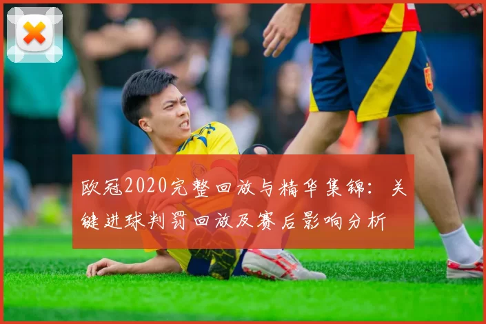 欧冠2020完整回放与精华集锦：关键进球判罚回放及赛后影响分析