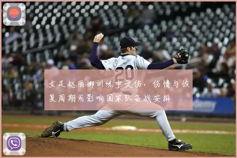 女足赵丽娜训练中受伤，伤情与恢复周期或影响国家队备战安排