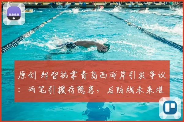 原创 郑智执掌青岛西海岸引发争议：两笔引援存隐患，后防线未来堪忧