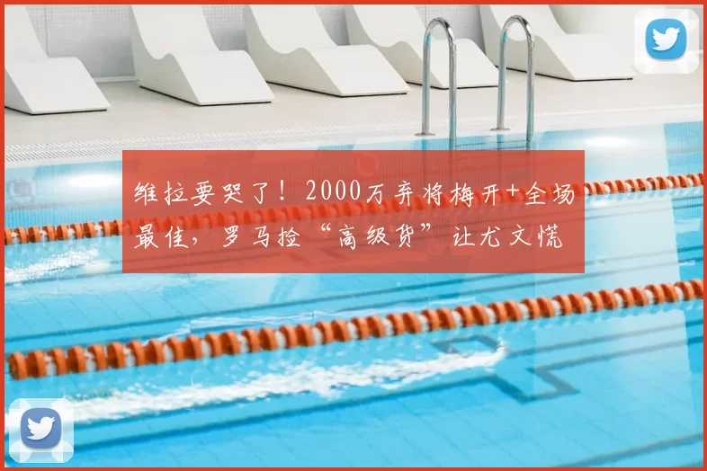 维拉要哭了！2000万弃将梅开+全场最佳，罗马捡“高级货”让尤文慌了
