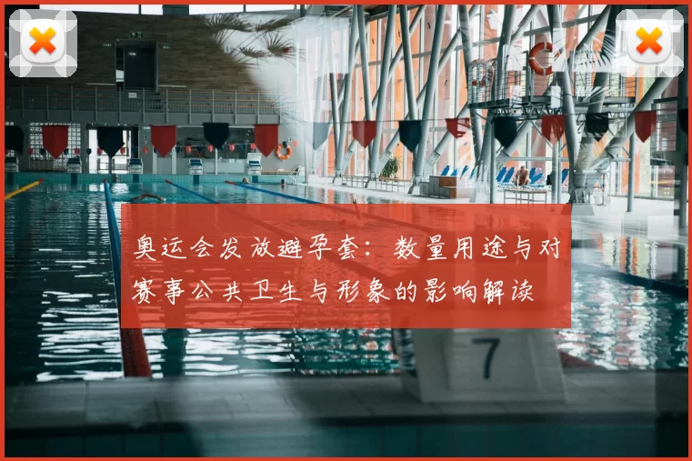 奥运会发放避孕套:数量用途与对赛事公共卫生与形象的影响解读