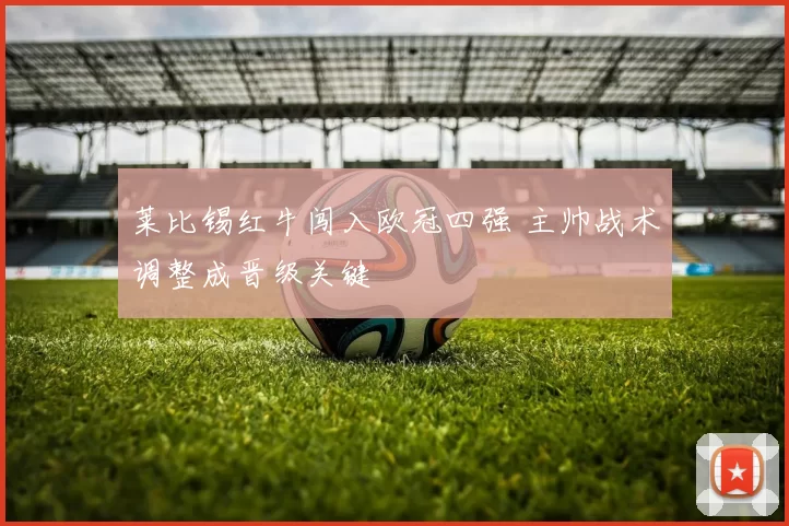 莱比锡红牛闯入欧冠四强 主帅战术调整成晋级关键