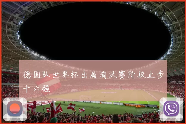 德国队世界杯出局淘汰赛阶段止步十六强
