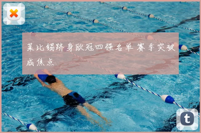 莱比锡跻身欧冠四强名单 赛季突破成焦点