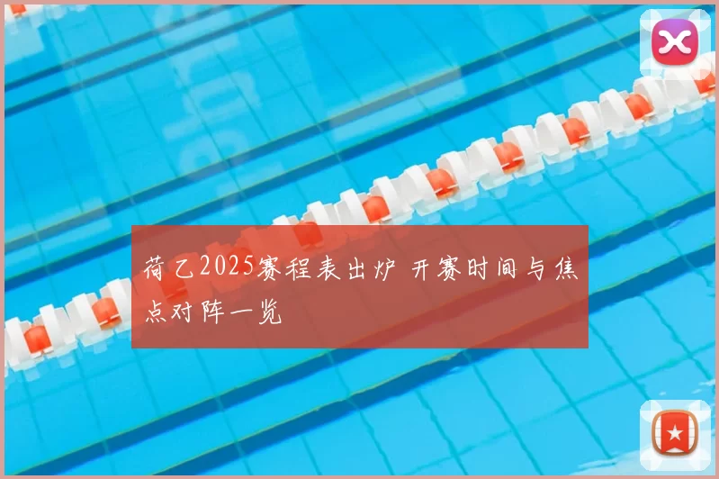 荷乙2025赛程表出炉 开赛时间与焦点对阵一览