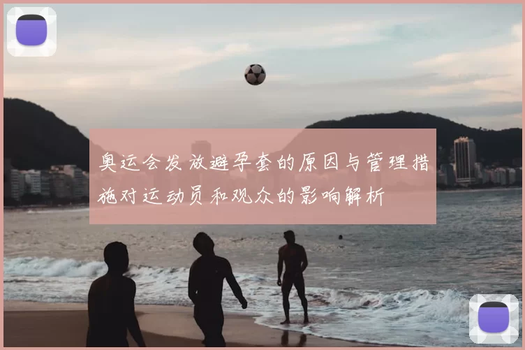 奥运会发放避孕套的原因与管理措施对运动员和观众的影响解析