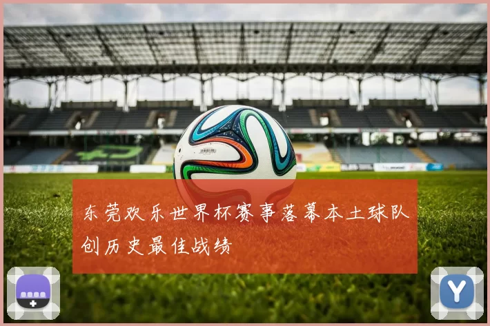 东莞欢乐世界杯赛事落幕本土球队创历史最佳战绩