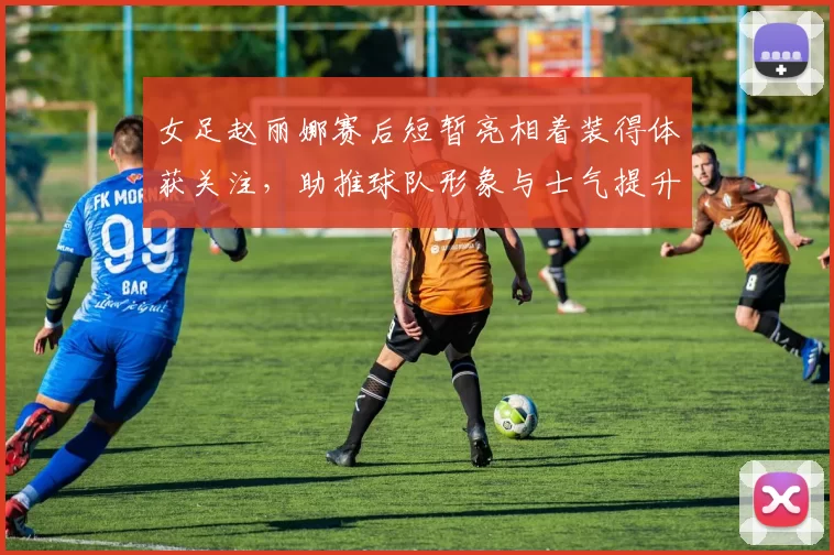 女足赵丽娜赛后短暂亮相着装得体获关注，助推球队形象与士气提升