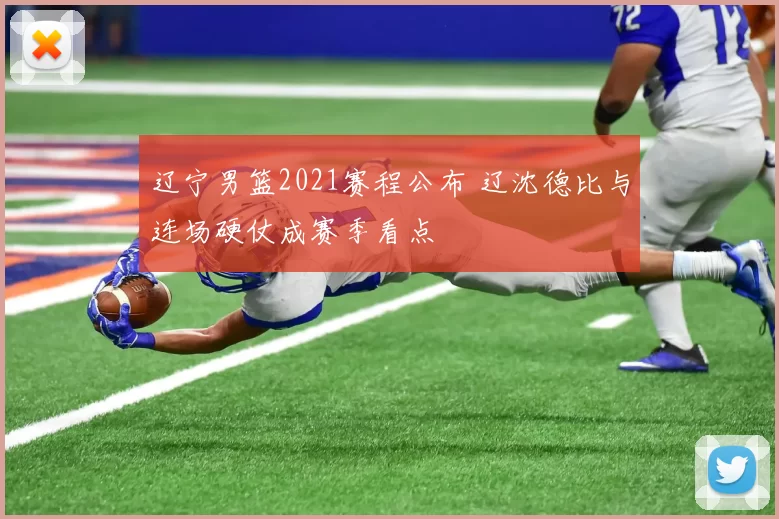 辽宁男篮2021赛程公布 辽沈德比与连场硬仗成赛季看点