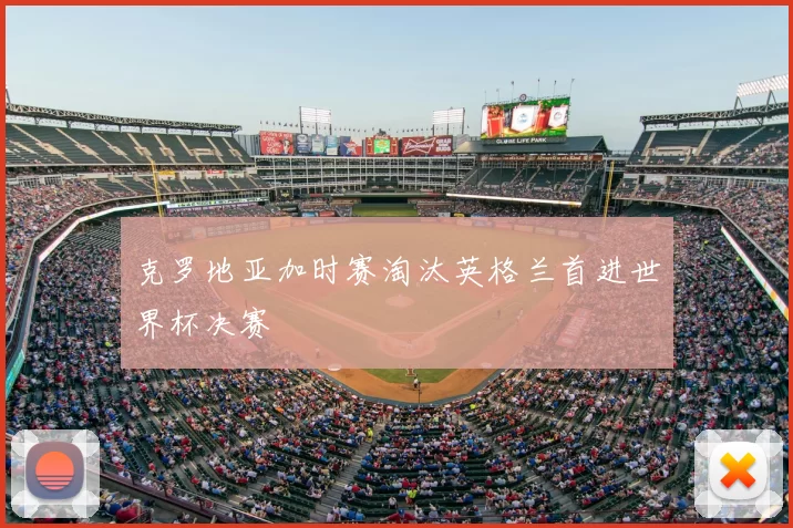 克罗地亚加时赛淘汰英格兰首进世界杯决赛