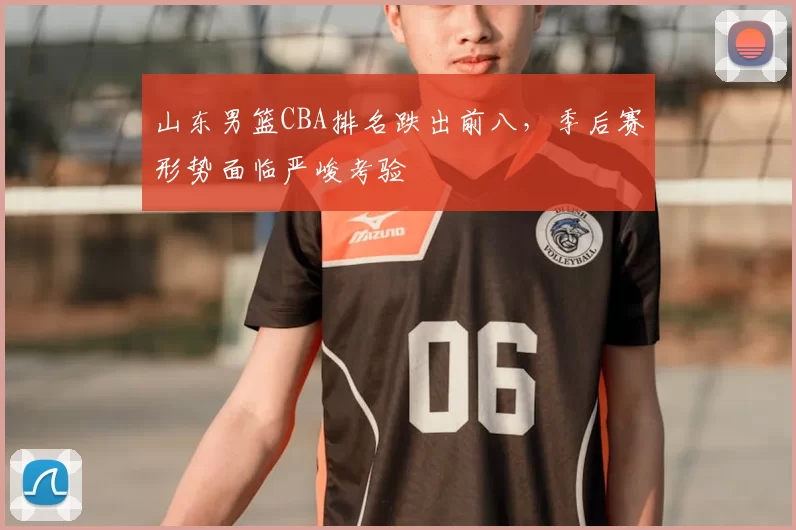 山东男篮CBA排名跌出前八，季后赛形势面临严峻考验