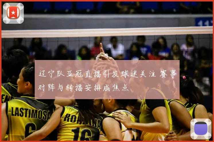 辽宁队亚冠直播引发球迷关注 赛事对阵与转播安排成焦点