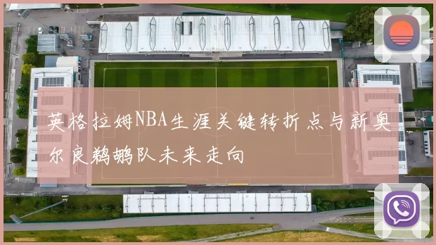 英格拉姆NBA生涯关键转折点与新奥尔良鹈鹕队未来走向
