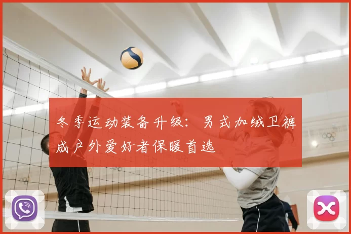 冬季运动装备升级：男式加绒卫裤成户外爱好者保暖首选