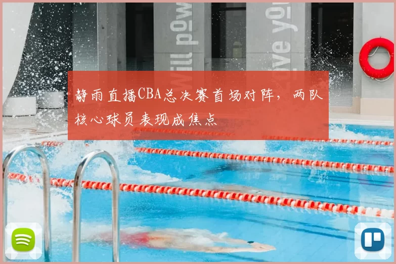 静雨直播CBA总决赛首场对阵，两队核心球员表现成焦点