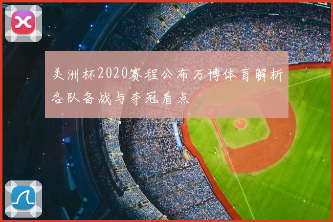 美洲杯2020赛程公布万博体育解析各队备战与夺冠看点