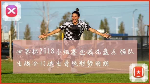 世界杯2018小组赛全战况盘点 强队出线冷门迭出晋级形势明朗