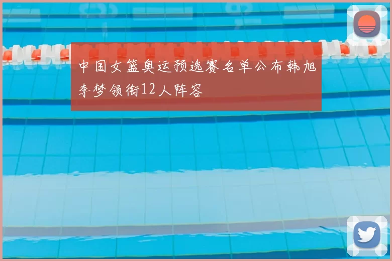 中国女篮奥运预选赛名单公布韩旭李梦领衔12人阵容