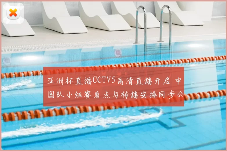 亚洲杯直播CCTV5高清直播开启 中国队小组赛看点与转播安排同步公布