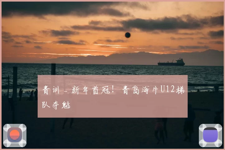 青训 _ 新年首冠！青岛海牛U12梯队夺魁