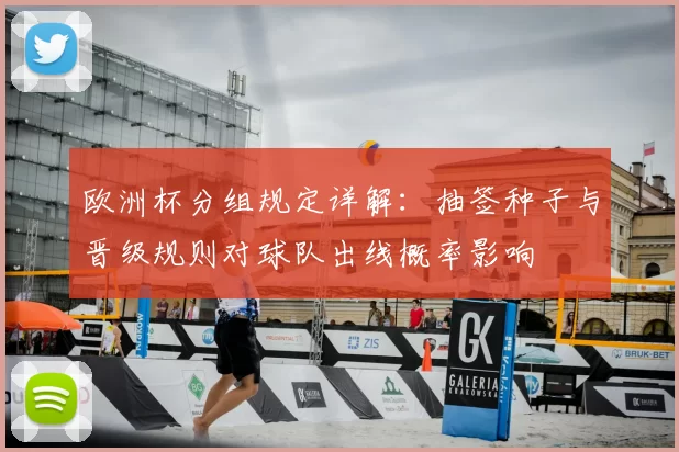 欧洲杯分组规定详解：抽签种子与晋级规则对球队出线概率影响