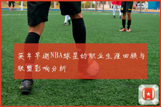 英年早逝NBA球星的职业生涯回顾与联盟影响分析
