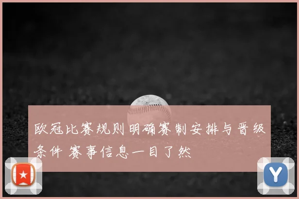 欧冠比赛规则明确赛制安排与晋级条件 赛事信息一目了然