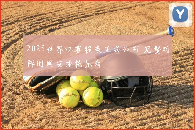 2025世界杯赛程表正式公布 完整对阵时间安排抢先看