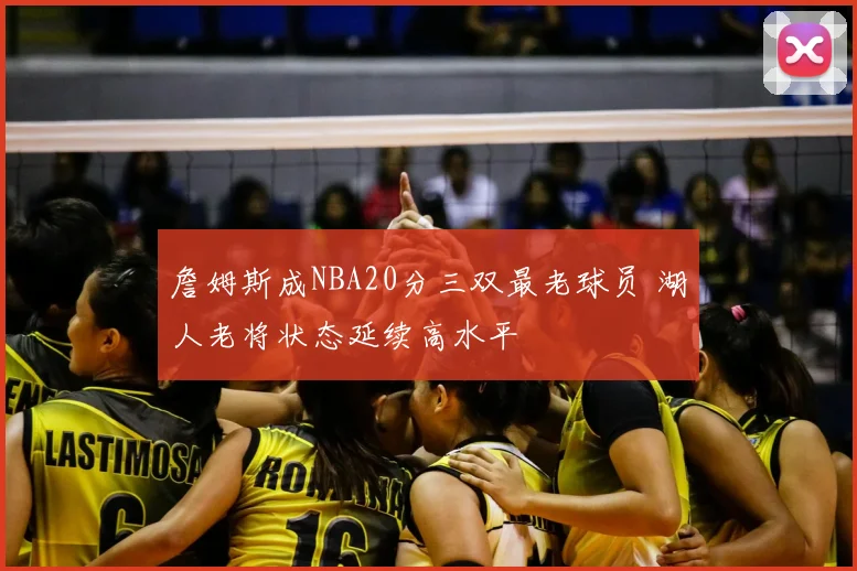 詹姆斯成NBA20分三双最老球员 湖人老将状态延续高水平