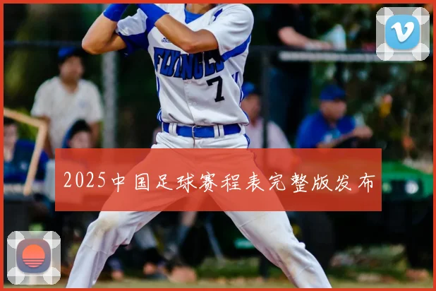 2025中国足球赛程表完整版发布