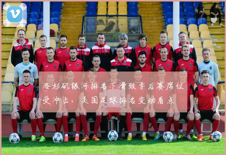洛杉矶银河排名下滑致季后赛席位受冲击，美国足球排名变动看点