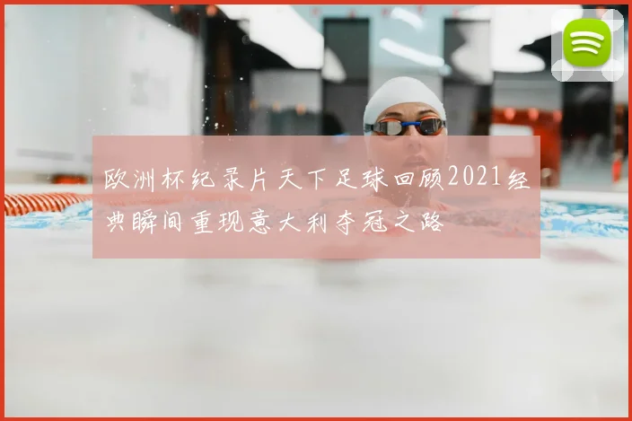 欧洲杯纪录片天下足球回顾2021经典瞬间重现意大利夺冠之路
