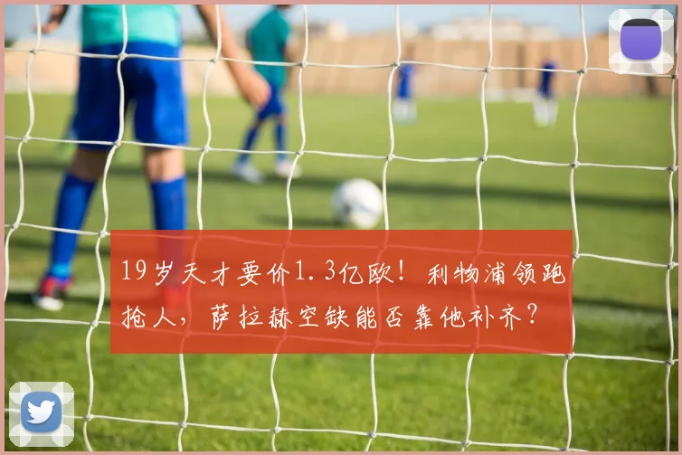 19岁天才要价1.3亿欧!利物浦领跑抢人,萨拉赫空缺能否靠他补齐?_迪奥曼德_大卫·奥恩斯坦_赛季