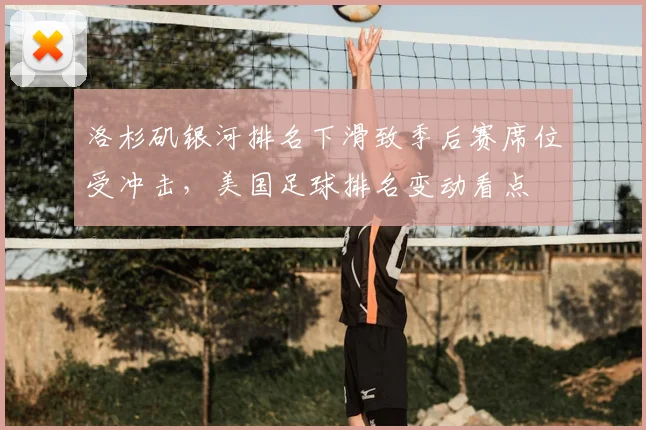 洛杉矶银河排名下滑致季后赛席位受冲击，美国足球排名变动看点