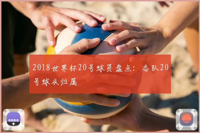 2018世界杯20号球员盘点:各队20号球衣归属