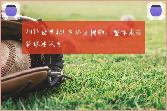 2018世界杯C罗评分揭晓,整体表现获球迷认可