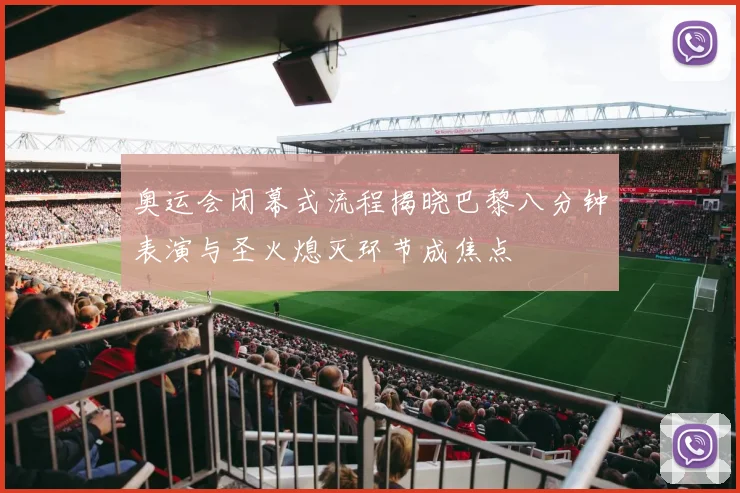 奥运会闭幕式流程揭晓巴黎八分钟表演与圣火熄灭环节成焦点