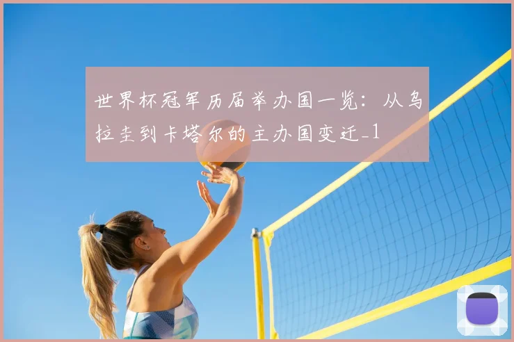 世界杯冠军历届举办国一览:从乌拉圭到卡塔尔的主办国变迁_1