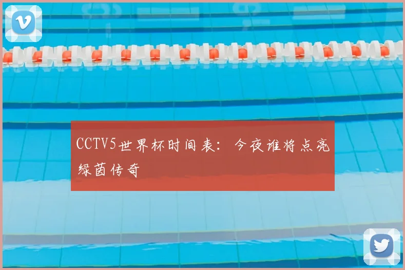 CCTV5世界杯时间表：今夜谁将点亮绿茵传奇