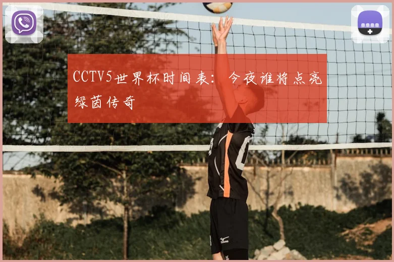 CCTV5世界杯时间表：今夜谁将点亮绿茵传奇