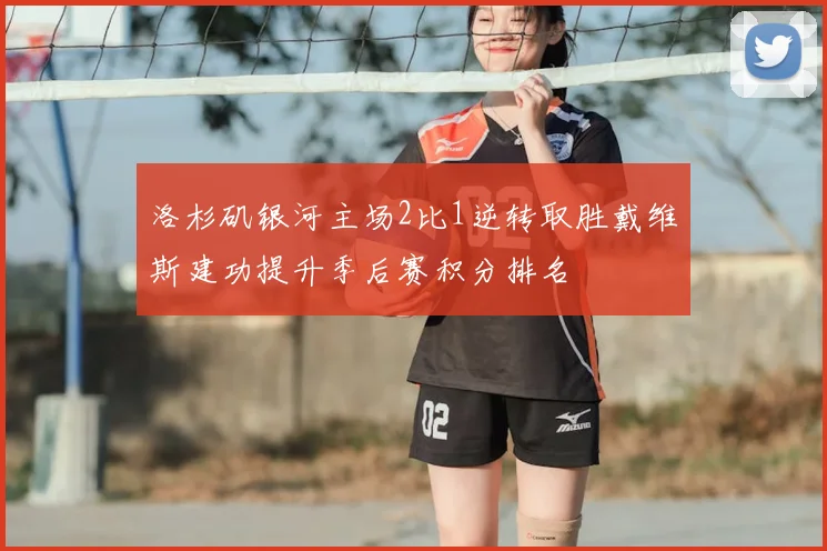洛杉矶银河主场2比1逆转取胜戴维斯建功提升季后赛积分排名